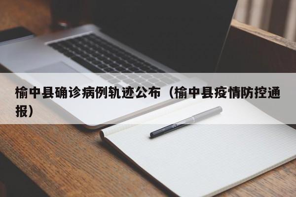 榆中县确诊病例轨迹公布（榆中县疫情防控通报）