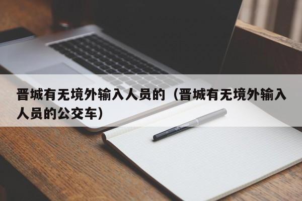 晋城有无境外输入人员的（晋城有无境外输入人员的公交车）