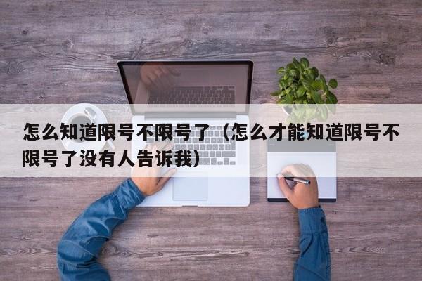 怎么知道限号不限号了（怎么才能知道限号不限号了没有人告诉我）