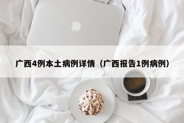 广西4例本土病例详情（广西报告1例病例）
