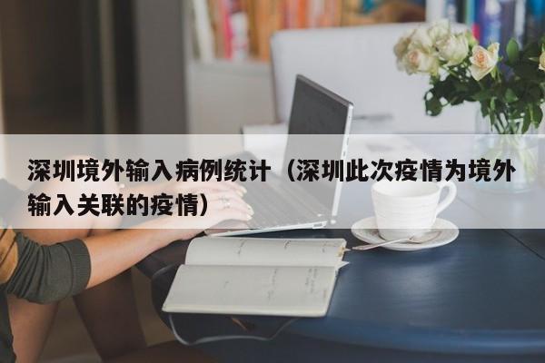 深圳境外输入病例统计（深圳此次疫情为境外输入关联的疫情）