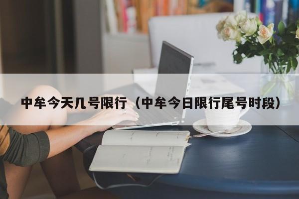 中牟今天几号限行（中牟今日限行尾号时段）
