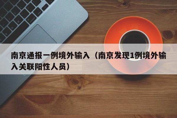 南京通报一例境外输入（南京发现1例境外输入关联阳性人员）