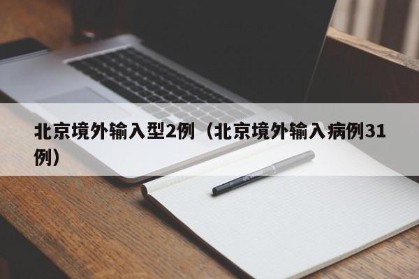 北京境外输入型2例（北京境外输入病例31例）