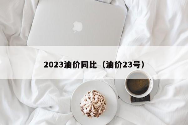 2023油价同比（油价23号）