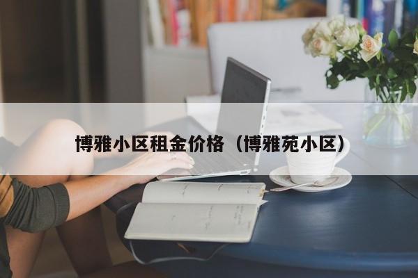 博雅小区租金价格（博雅苑小区）