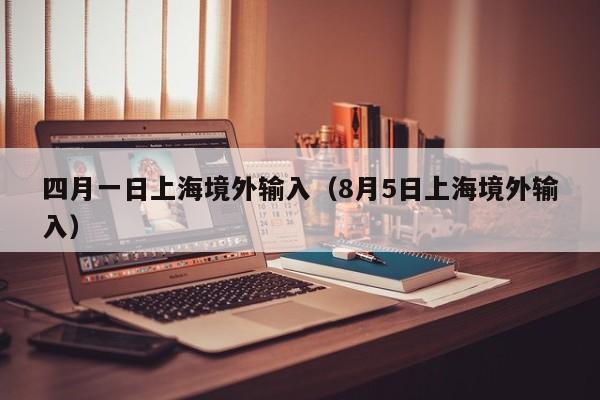 四月一日上海境外输入（8月5日上海境外输入）
