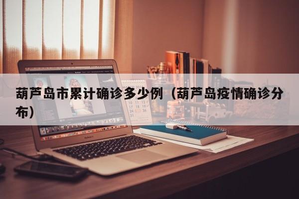 葫芦岛市累计确诊多少例（葫芦岛疫情确诊分布）