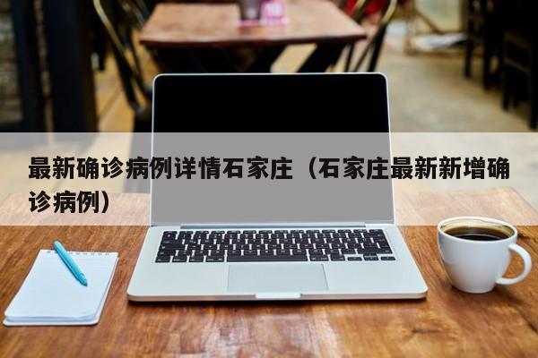 最新确诊病例详情石家庄（石家庄最新新增确诊病例）