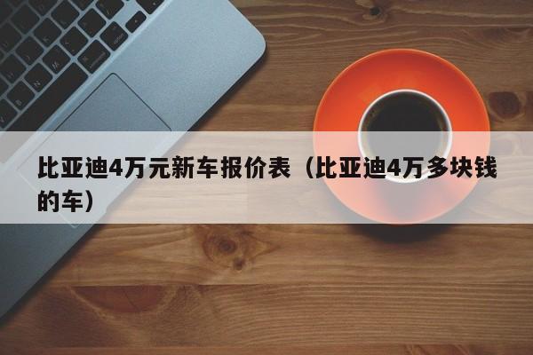 比亚迪4万元新车报价表（比亚迪4万多块钱的车）