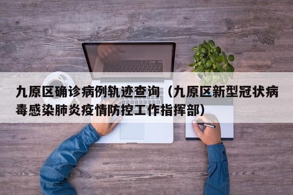 九原区确诊病例轨迹查询（九原区新型冠状病毒感染肺炎疫情防控工作指挥部）