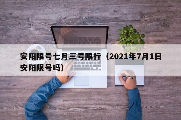 安阳限号七月三号限行（2021年7月1日安阳限号吗）