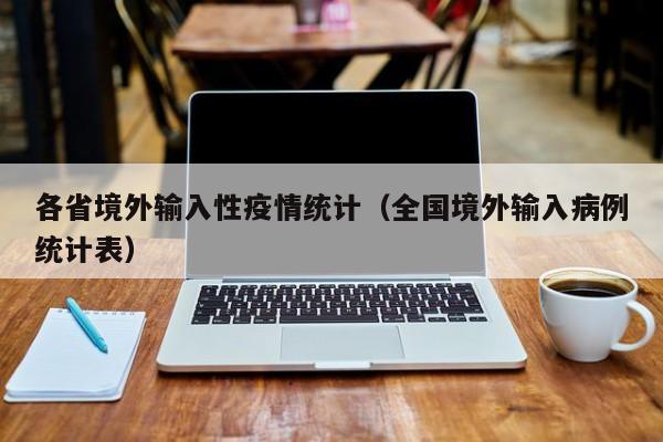 各省境外输入性疫情统计（全国境外输入病例统计表）