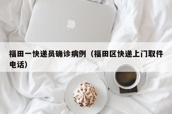 福田一快递员确诊病例（福田区快递上门取件电话）