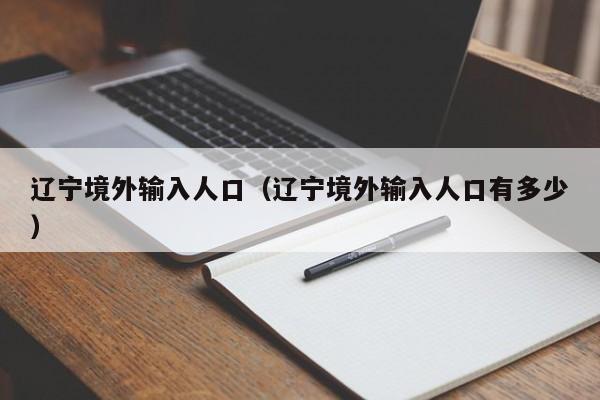 辽宁境外输入人口（辽宁境外输入人口有多少）