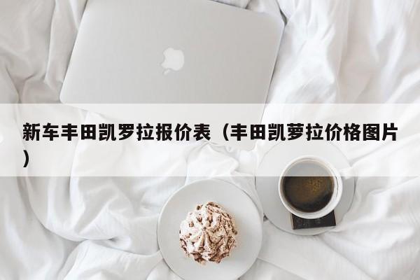 新车丰田凯罗拉报价表（丰田凯萝拉价格图片）