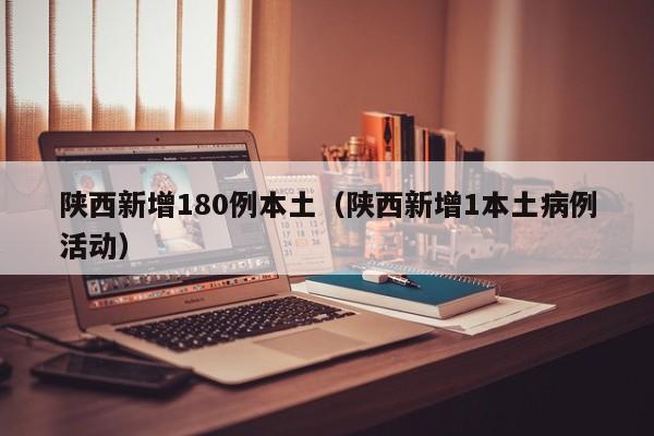 陕西新增180例本土（陕西新增1本土病例活动）