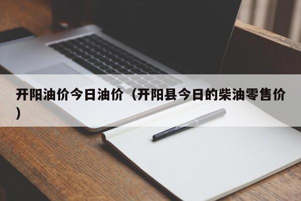 开阳油价今日油价（开阳县今日的柴油零售价）