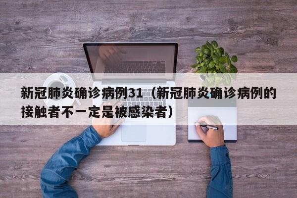 新冠肺炎确诊病例31（新冠肺炎确诊病例的接触者不一定是被感染者）