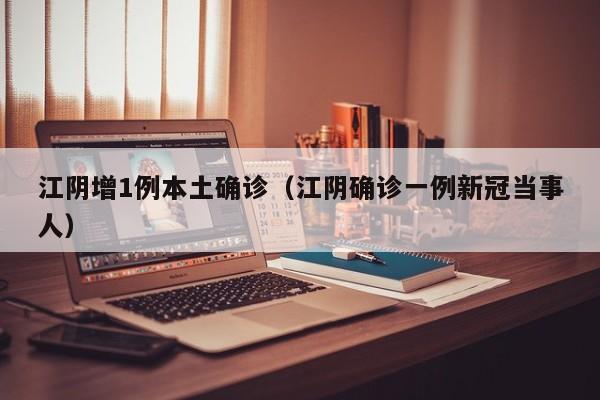 江阴增1例本土确诊（江阴确诊一例新冠当事人）