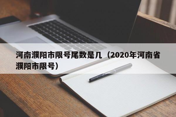 河南濮阳市限号尾数是几（2020年河南省濮阳市限号）