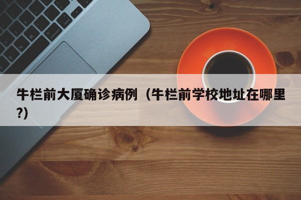 牛栏前大厦确诊病例（牛栏前学校地址在哪里?）