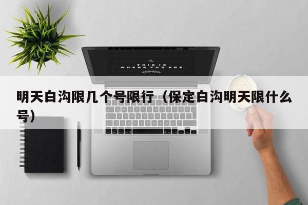 明天白沟限几个号限行（保定白沟明天限什么号）
