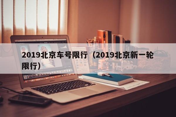 2019北京车号限行（2019北京新一轮限行）