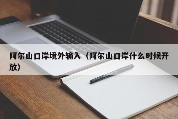 阿尔山口岸境外输入（阿尔山口岸什么时候开放）