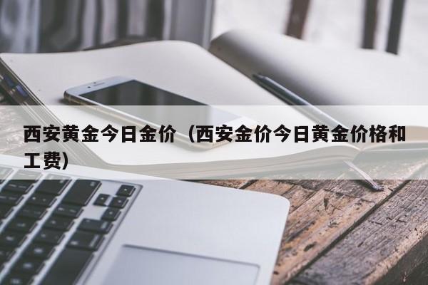 西安黄金今日金价（西安金价今日黄金价格和工费）