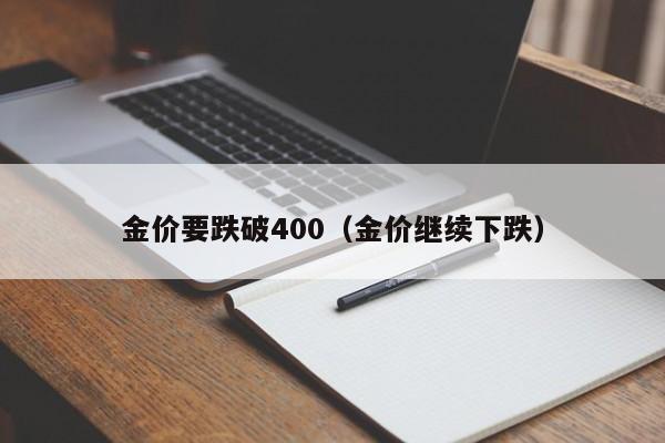 金价要跌破400（金价继续下跌）