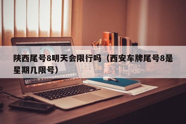 陕西尾号8明天会限行吗（西安车牌尾号8是星期几限号）