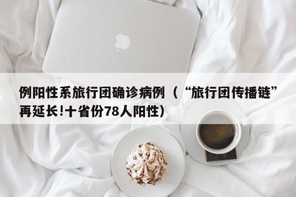 例阳性系旅行团确诊病例（“旅行团传播链”再延长!十省份78人阳性）