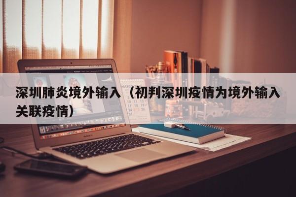 深圳肺炎境外输入（初判深圳疫情为境外输入关联疫情）