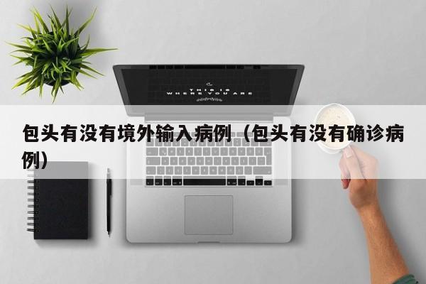 包头有没有境外输入病例（包头有没有确诊病例）