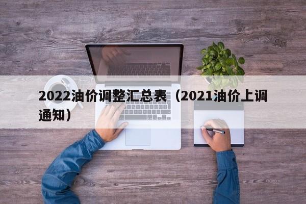 2022油价调整汇总表（2021油价上调通知）