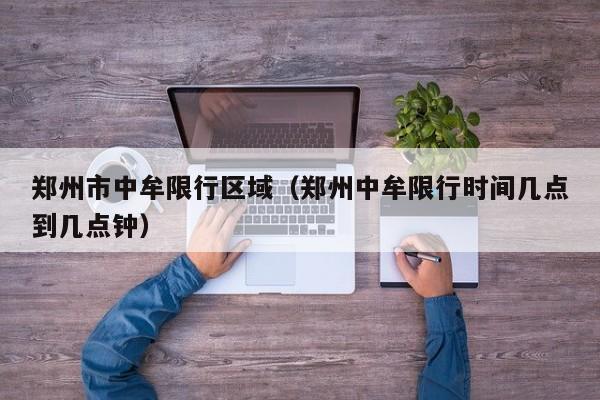 郑州市中牟限行区域（郑州中牟限行时间几点到几点钟）