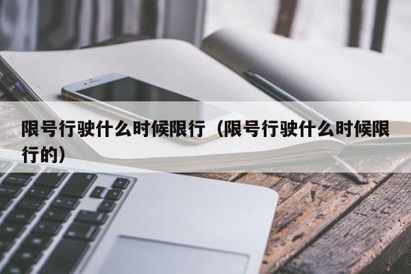 限号行驶什么时候限行（限号行驶什么时候限行的）