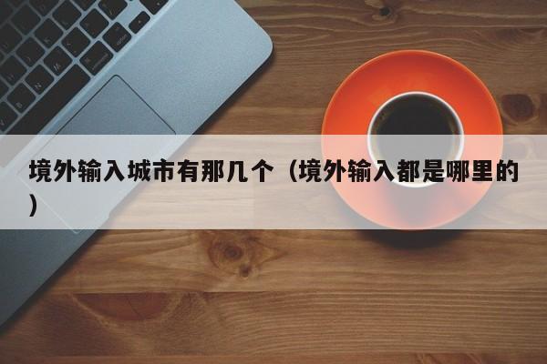 境外输入城市有那几个（境外输入都是哪里的）