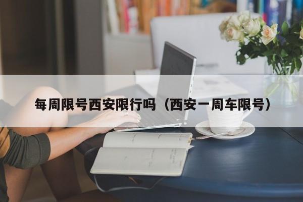 每周限号西安限行吗（西安一周车限号）