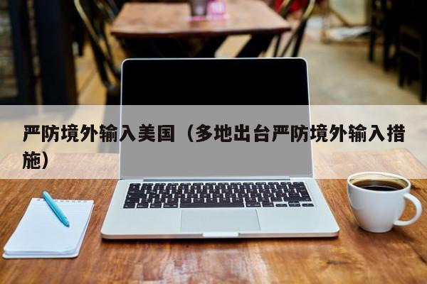 严防境外输入美国（多地出台严防境外输入措施）