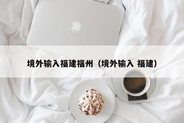 境外输入福建福州（境外输入 福建）