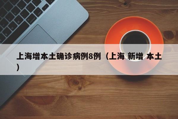 上海增本土确诊病例8例（上海 新增 本土）