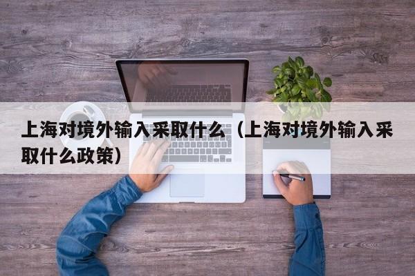 上海对境外输入采取什么（上海对境外输入采取什么政策）