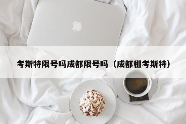 考斯特限号吗成都限号吗（成都租考斯特）
