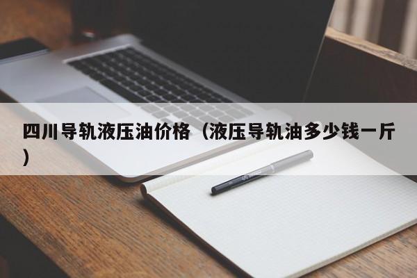 四川导轨液压油价格（液压导轨油多少钱一斤）