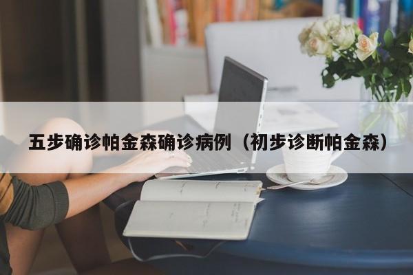五步确诊帕金森确诊病例（初步诊断帕金森）