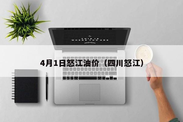 4月1日怒江油价（四川怒江）