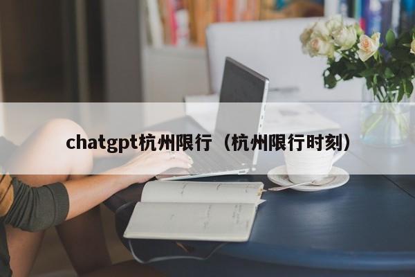 chatgpt杭州限行（杭州限行时刻）