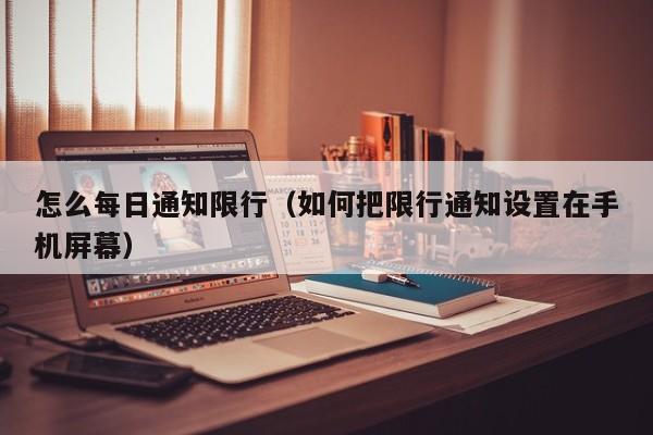 怎么每日通知限行（如何把限行通知设置在手机屏幕）